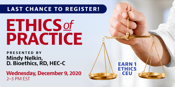 Last Chance to Register! | Ethics of Practice | Presented by Mindy Nelkin, D. Bioethics, RD, HEC-C | Wednesday, December 9, 2020, from 2–3 PM EST | Earn 1 Ethics CEU