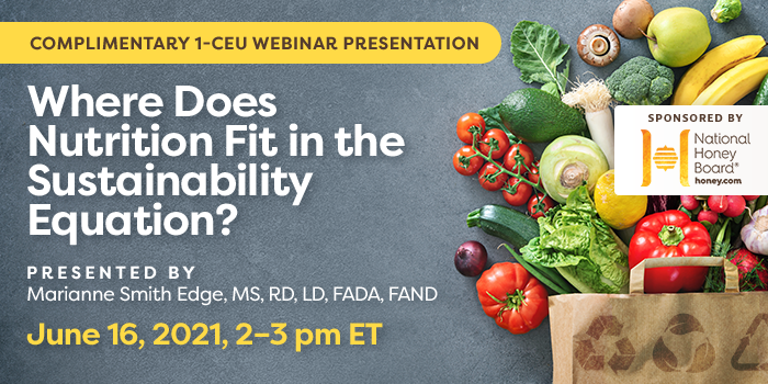 Complimentary Webinar Presentation | Where Does Nutrition Fit in the Sustainability Equation? | Presented by Marianne Smith Edge, MS, RD, LD, FADA, FAND | Wednesday, June 16, 2021, 2–3 pm ET | Earn 1 CEU Free | Sponsored by National Honey Board