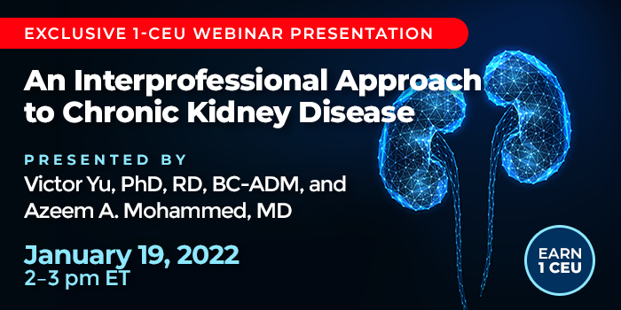 Exclusive Webinar Presentation |An Interprofessional approach to Chronic Kidney Disease | Presented by Victor Yu, PhD, RD, BC-ADM, and Azeem A. Mohammed, MD | January 19, 2022, from 2–3 pm ET